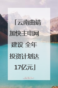 云南曲靖加快主电网建设 全年投资计划达17亿元