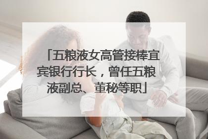 五粮液女高管接棒宜宾银行行长，曾任五粮液副总、董秘等职