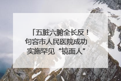 五脏六腑全长反！句容市人民医院成功实施罕见“镜面人”肝癌根治术