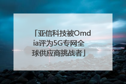 亚信科技被Omdia评为5G专网全球供应商挑战者