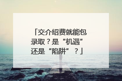交介绍费就能包录取？是“机遇”还是“陷阱”？