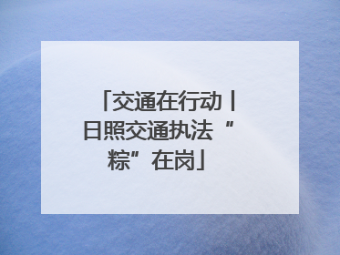 交通在行动丨日照交通执法“粽”在岗
