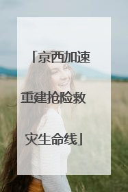 京西加速重建抢险救灾生命线