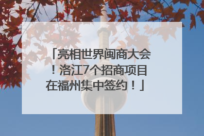 亮相世界闽商大会！洛江7个招商项目在福州集中签约！