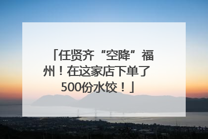 任贤齐“空降”福州！在这家店下单了500份水饺！