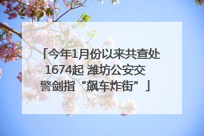 今年1月份以来共查处1674起 潍坊公安交警剑指“飙车炸街”