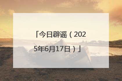 今日辟谣（2025年6月17日）