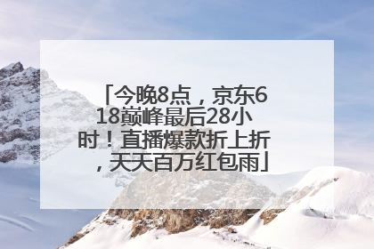 今晚8点，京东618巅峰最后28小时！直播爆款折上折，天天百万红包雨