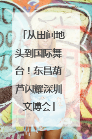 从田间地头到国际舞台！东昌葫芦闪耀深圳文博会