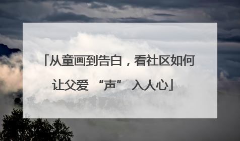 从童画到告白，看社区如何让父爱 “声” 入人心