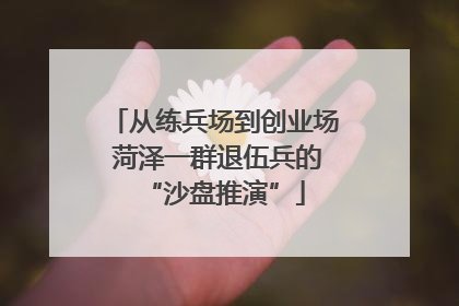 从练兵场到创业场 菏泽一群退伍兵的“沙盘推演”