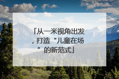 从一米视角出发，打造“儿童在场”的新范式