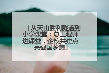 从天山胜利隧道到小学课堂：总工程师进课堂，企校共建点亮强国梦想