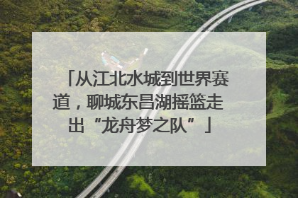 从江北水城到世界赛道，聊城东昌湖摇篮走出“龙舟梦之队”