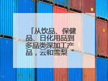 从饮品、保健品、日化用品到多品类深加工产品，云和雪梨“七十二变”