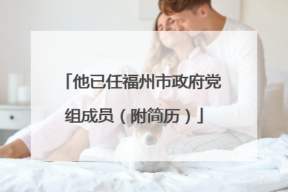 他已任福州市政府党组成员（附简历）