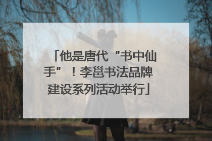 他是唐代“书中仙手”！李邕书法品牌建设系列活动举行