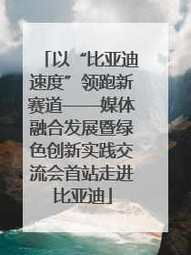 以“比亚迪速度”领跑新赛道——媒体融合发展暨绿色创新实践交流会首站走进比亚迪