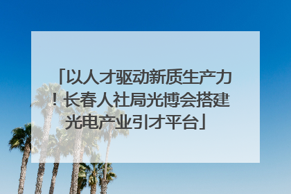 以人才驱动新质生产力！长春人社局光博会搭建光电产业引才平台