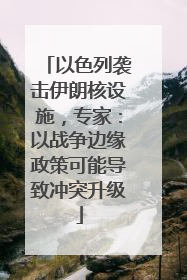 以色列袭击伊朗核设施，专家：以战争边缘政策可能导致冲突升级