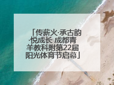 传薪火·承古韵·悦成长 成都青羊教科附第22届阳光体育节启幕