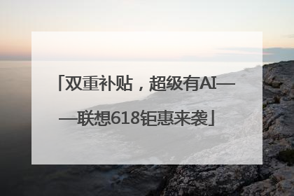 双重补贴，超级有AI——联想618钜惠来袭