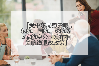 受中东局势影响，东航、国航、深航等5家航空公司发布相关航线退改政策