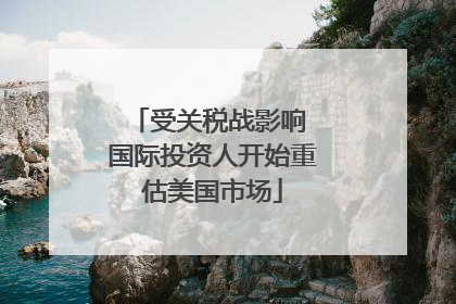 受关税战影响 国际投资人开始重估美国市场