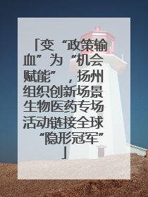 变“政策输血”为“机会赋能”，扬州组织创新场景生物医药专场活动链接全球“隐形冠军”
