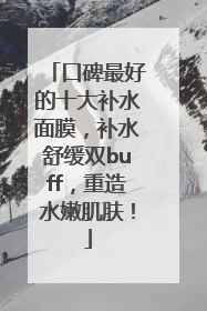 口碑最好的十大补水面膜，补水舒缓双buff，重造水嫩肌肤！