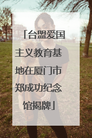 台盟爱国主义教育基地在厦门市郑成功纪念馆揭牌