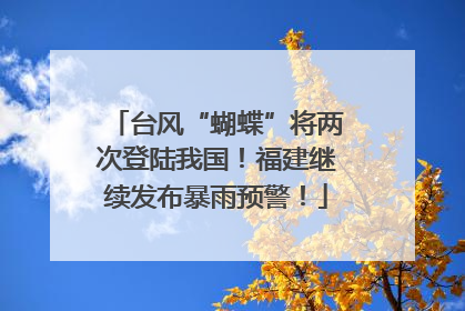 台风“蝴蝶”将两次登陆我国！福建继续发布暴雨预警！