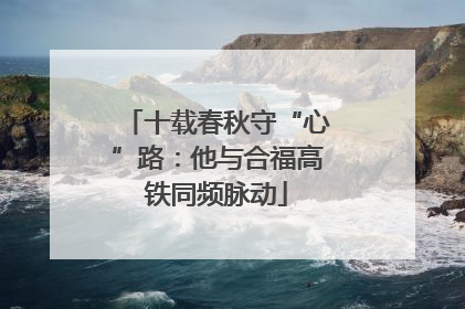 十载春秋守“心”路：他与合福高铁同频脉动