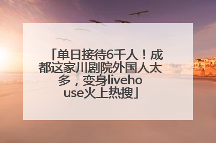 单日接待6千人！成都这家川剧院外国人太多，变身livehouse火上热搜