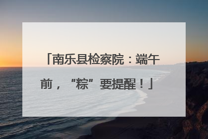 南乐县检察院：端午前，“粽”要提醒！