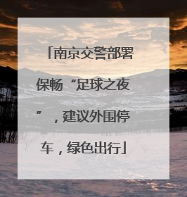 南京交警部署保畅“足球之夜”，建议外围停车，绿色出行
