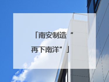 南安制造“再下南洋”
