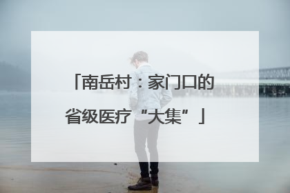 南岳村：家门口的省级医疗“大集”