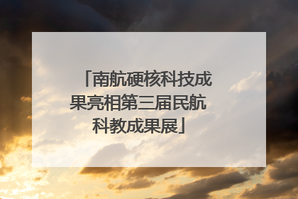 南航硬核科技成果亮相第三届民航科教成果展