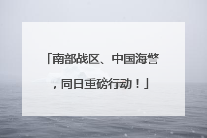 南部战区、中国海警，同日重磅行动！