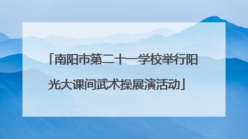 南阳市第二十一学校举行阳光大课间武术操展演活动