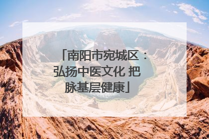 南阳市宛城区：弘扬中医文化 把脉基层健康