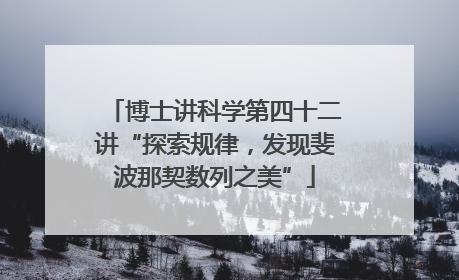 博士讲科学第四十二讲“探索规律，发现斐波那契数列之美”