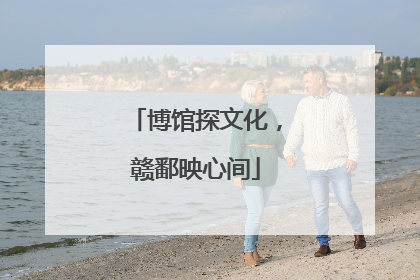 博馆探文化，赣鄱映心间