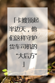 卡嫂顶起半边天，他们这样守护货车司机的“大后方”