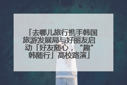 去哪儿旅行携手韩国旅游发展局与好丽友启动「好友随心，“趣”韩随行」高校路演