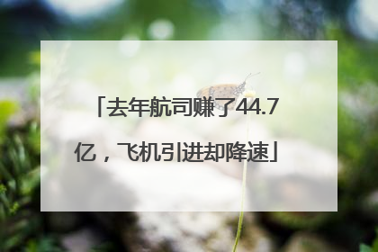 去年航司赚了44.7亿，飞机引进却降速