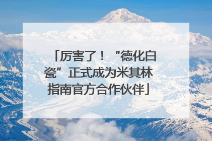 厉害了！“德化白瓷”正式成为米其林指南官方合作伙伴