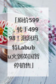原价599，转手49998！泡泡玛特Labubu火到英国暂停销售