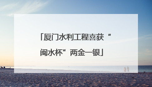 厦门水利工程喜获“闽水杯”两金一银